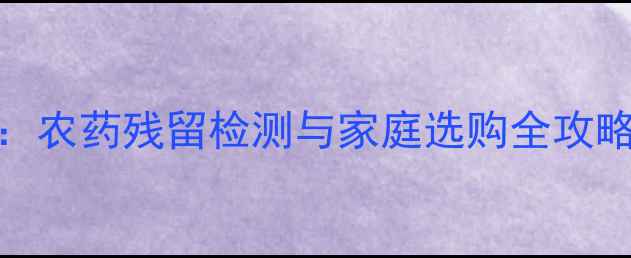 图片 西蓝花安全种植指南：农药残留检测与家庭选购全攻略（附权威检测方法）