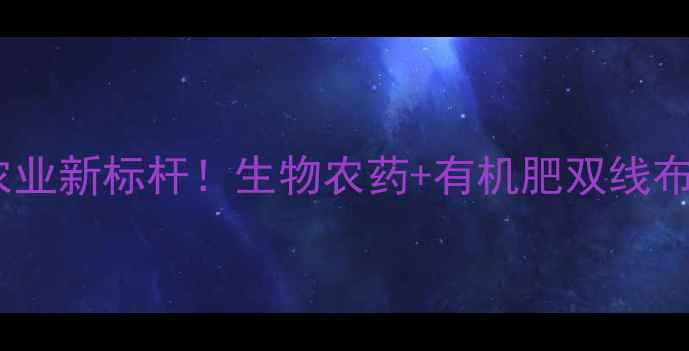 图片 许昌农药厂：打造绿色农业新标杆！生物农药+有机肥双线布局，助农安全生产指南1