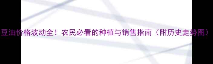 图片 豆油价格波动全！农民必看的种植与销售指南（附历史走势图）