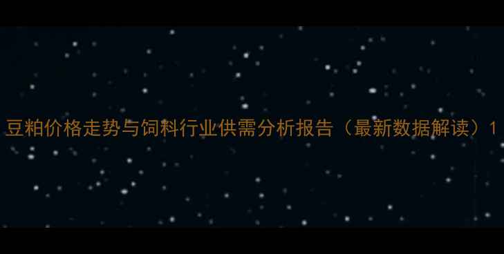 图片 豆粕价格走势与饲料行业供需分析报告（最新数据解读）1