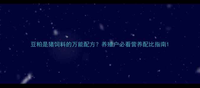 图片 豆粕是猪饲料的万能配方？养殖户必看营养配比指南1