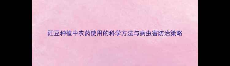 图片 豇豆种植中农药使用的科学方法与病虫害防治策略
