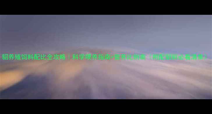 图片 貂养殖饲料配比全攻略｜科学喂养指南+营养比例表（附配貂前必看清单）
