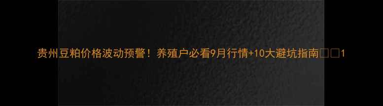 图片 贵州豆粕价格波动预警！养殖户必看9月行情+10大避坑指南🌾🐟1