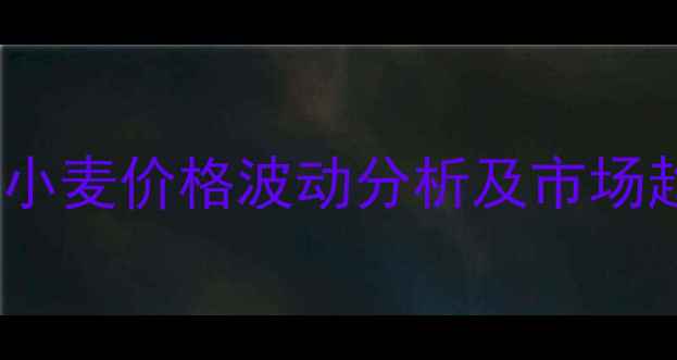 图片 贵阳饲料小麦价格波动分析及市场趋势解读1