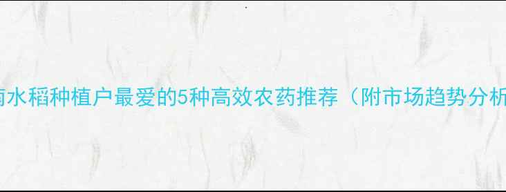 图片 越南水稻种植户最爱的5种高效农药推荐（附市场趋势分析）1