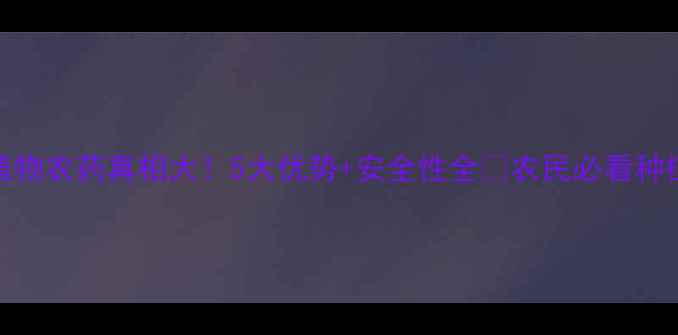 图片 转基因植物农药真相大！5大优势+安全性全✅农民必看种植指南！