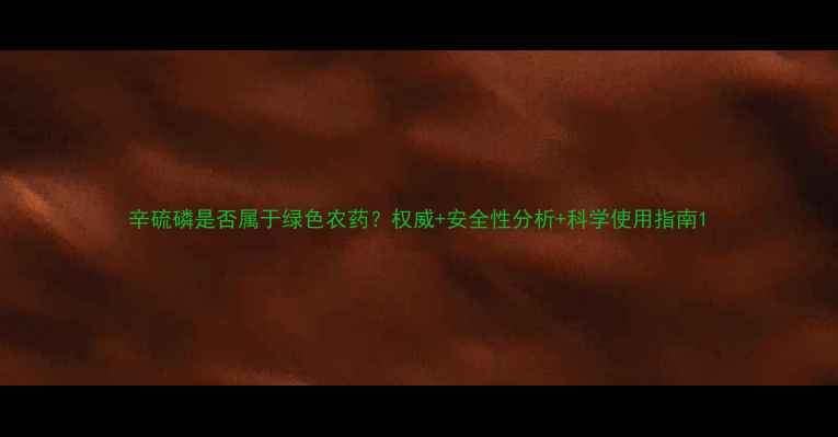 图片 辛硫磷是否属于绿色农药？权威+安全性分析+科学使用指南1