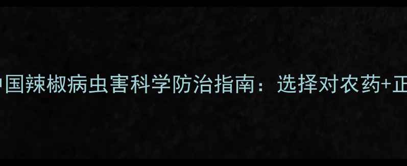 图片 辣椒种植必看！中国辣椒病虫害科学防治指南：选择对农药+正确方法=高产增收