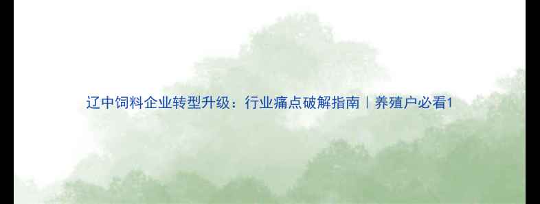图片 辽中饲料企业转型升级：行业痛点破解指南｜养殖户必看1