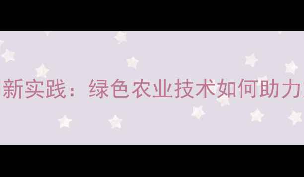 图片 辽宁丹东农药厂创新实践：绿色农业技术如何助力东北粮食稳产增收