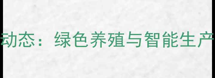 图片 辽宁朝阳饲料公司动态：绿色养殖与智能生产双轮驱动行业升级