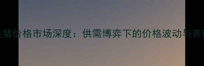 图片 辽宁毛猪价格市场深度：供需博弈下的价格波动与养殖策略