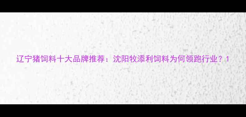图片 辽宁猪饲料十大品牌推荐：沈阳牧添利饲料为何领跑行业？1