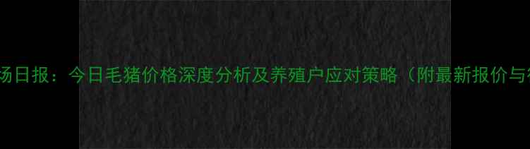 图片 辽宁生猪市场日报：今日毛猪价格深度分析及养殖户应对策略（附最新报价与行业展望）1