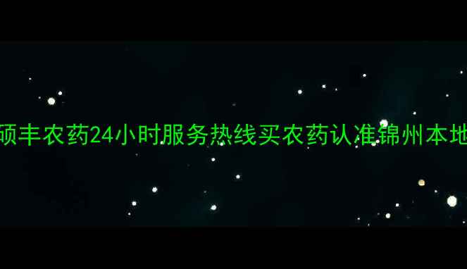 图片 辽宁锦州农药供应商首选！硕丰农药24小时服务热线买农药认准锦州本地老品牌，助您丰收更省心！