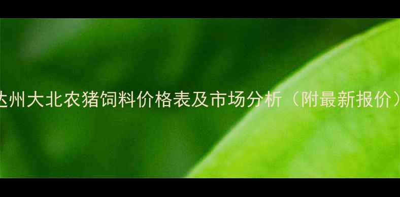 图片 达州大北农猪饲料价格表及市场分析（附最新报价）