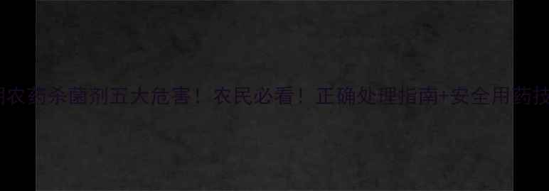 图片 过期农药杀菌剂五大危害！农民必看！正确处理指南+安全用药技巧1
