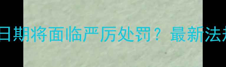 图片 过期农药篡改生产日期将面临严厉处罚？最新法规解读与合规指南1