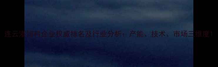 图片 连云港饲料企业权威排名及行业分析：产能、技术、市场三维度1