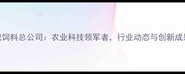图片 通威饲料总公司：农业科技领军者，行业动态与创新成果全