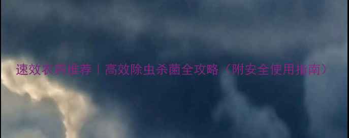 图片 速效农药推荐｜高效除虫杀菌全攻略（附安全使用指南）