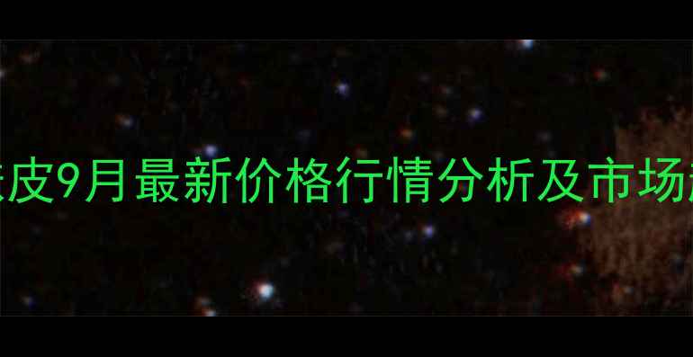 图片 邢台市麸皮9月最新价格行情分析及市场趋势解读