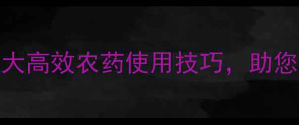 图片 郑州华邦农药度推荐：10大高效农药使用技巧，助您稳产增收（附种植方案）