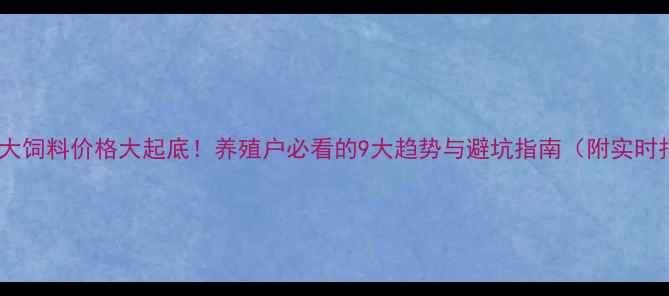 图片 郑州正大饲料价格大起底！养殖户必看的9大趋势与避坑指南（附实时报价）1