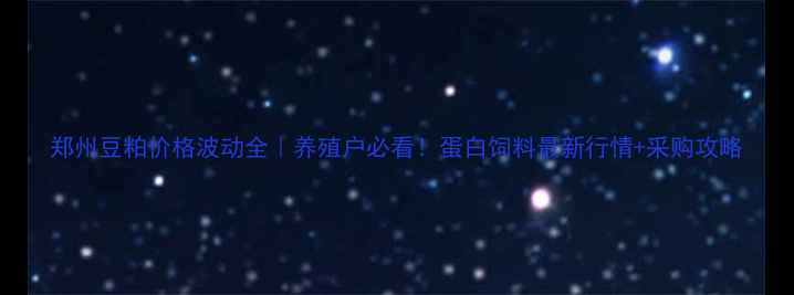 图片 郑州豆粕价格波动全｜养殖户必看！蛋白饲料最新行情+采购攻略