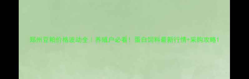 图片 郑州豆粕价格波动全｜养殖户必看！蛋白饲料最新行情+采购攻略1