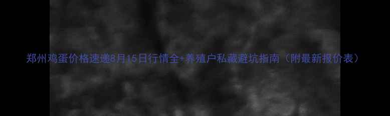 图片 郑州鸡蛋价格速递8月15日行情全+养殖户私藏避坑指南（附最新报价表）