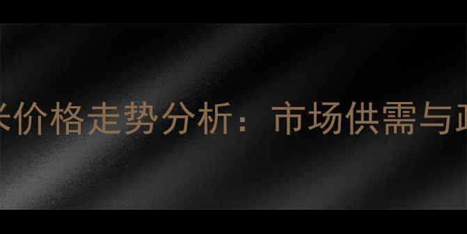 图片 酒精燃料用玉米价格走势分析：市场供需与政策影响全解读