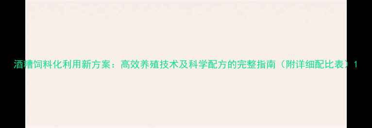 图片 酒糟饲料化利用新方案：高效养殖技术及科学配方的完整指南（附详细配比表）1