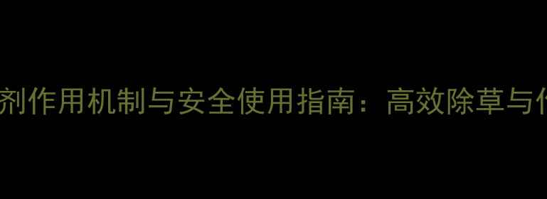 图片 酰胺类除草剂作用机制与安全使用指南：高效除草与作物保护全1