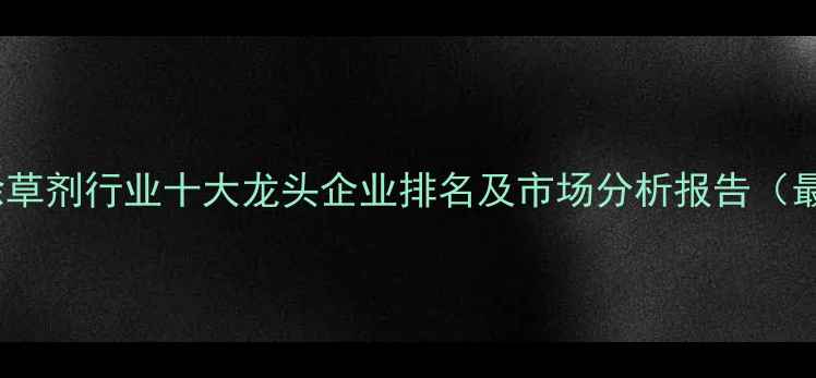 图片 酰胺类除草剂行业十大龙头企业排名及市场分析报告（最新版）1