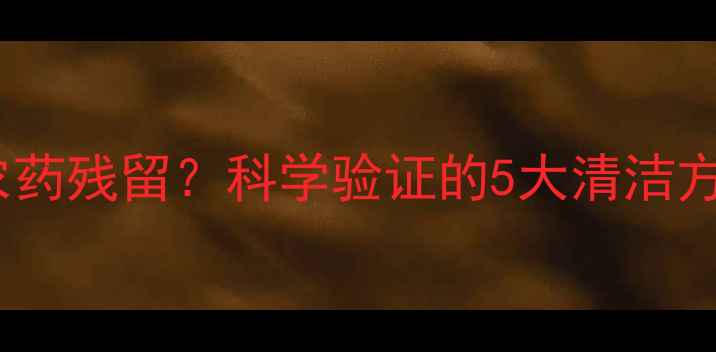 图片 醋能去除果蔬农药残留？科学验证的5大清洁方法与注意事项1