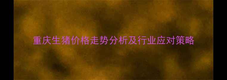 图片 重庆生猪价格走势分析及行业应对策略