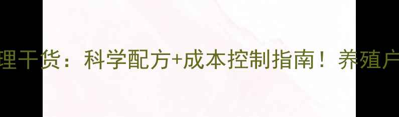 图片 重庆饲料技术经理干货：科学配方+成本控制指南！养殖户必学的增效秘籍
