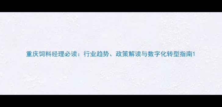 图片 重庆饲料经理必读：行业趋势、政策解读与数字化转型指南1