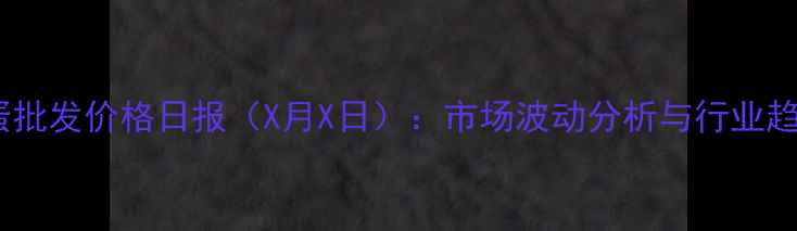 图片 重庆鸡蛋批发价格日报（X月X日）：市场波动分析与行业趋势解读1