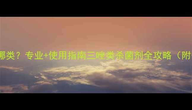 图片 金刚钻农药属于哪类？专业+使用指南三唑类杀菌剂全攻略（附安全操作手册）1