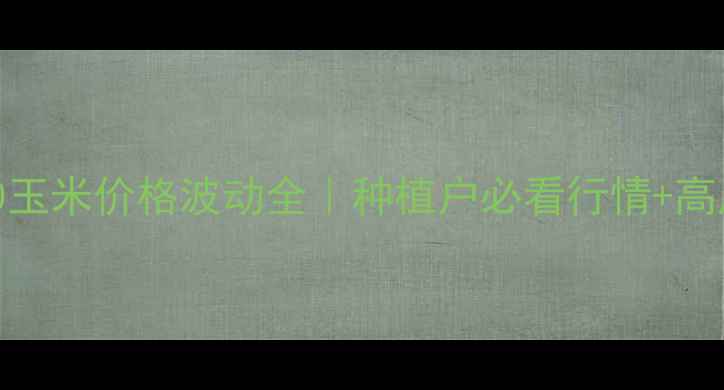 图片 金玉100玉米价格波动全｜种植户必看行情+高产秘籍1