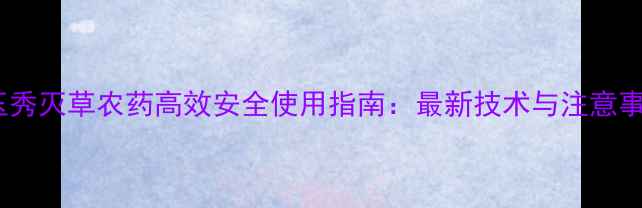 图片 金玉秀灭草农药高效安全使用指南：最新技术与注意事项1