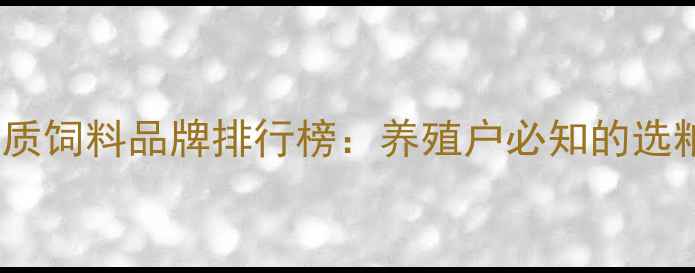 图片 铁岭优质饲料品牌排行榜：养殖户必知的选粮指南1