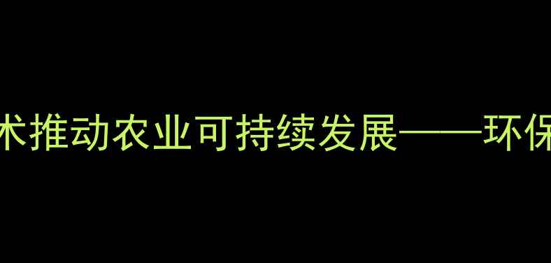 图片 镇江农药厂创新绿色生产技术推动农业可持续发展——环保型农药研发与生产实践报告