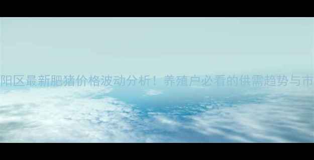图片 长春朝阳区最新肥猪价格波动分析！养殖户必看的供需趋势与市场预测
