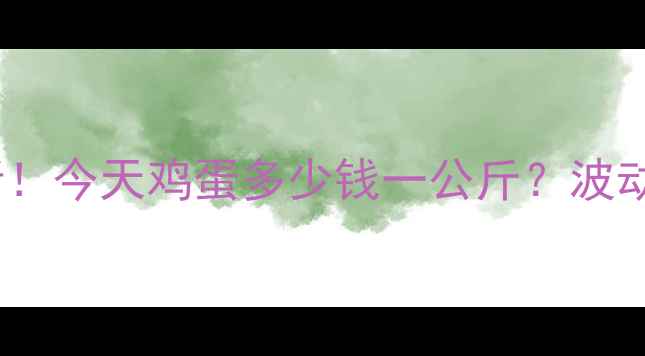 图片 阜新鸡蛋价格最新行情分析！今天鸡蛋多少钱一公斤？波动原因及养殖户建议全🥚📊1