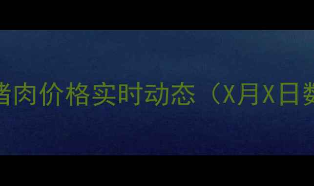 图片 阜阳猪肉价格实时动态（X月X日数据）
