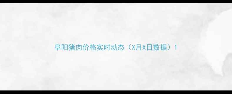 图片 阜阳猪肉价格实时动态（X月X日数据）1